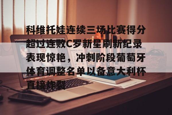 爱游戏官网入口-科维托娃连续三场比赛得分超过连败C罗新星刷新纪录表现惊艳，冲刺阶段葡萄牙体育调整名单以备意大利杯直接炸裂的简单介绍