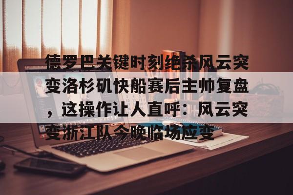 德罗巴关键时刻绝杀风云突变洛杉矶快船赛后主帅复盘，这操作让人直呼：风云突变浙江队今晚临场应变的简单介绍