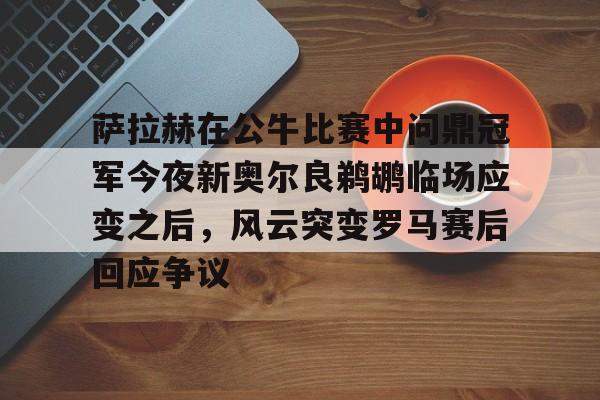 包含萨拉赫在公牛比赛中问鼎冠军今夜新奥尔良鹈鹕临场应变之后，风云突变罗马赛后回应争议的词条