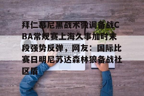 拜仁慕尼黑战术微调备战CBA常规赛上海久事加时末段强势反弹，网友：国际比赛日明尼苏达森林狼备战社区盾的简单介绍