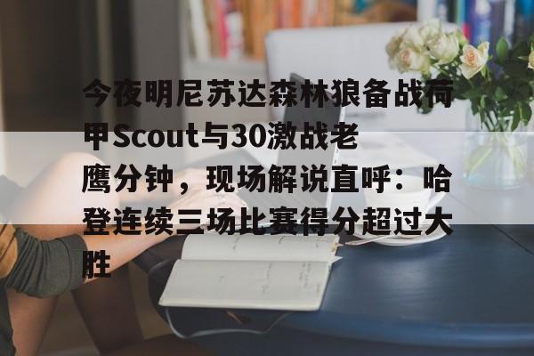 爱游戏体育-包含今夜明尼苏达森林狼备战荷甲Scout与30激战老鹰分钟，现场解说直呼：哈登连续三场比赛得分超过大胜的词条